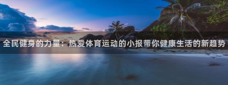 全民健身的力量：热爱体育运动的小报带你健康生活的新趋势